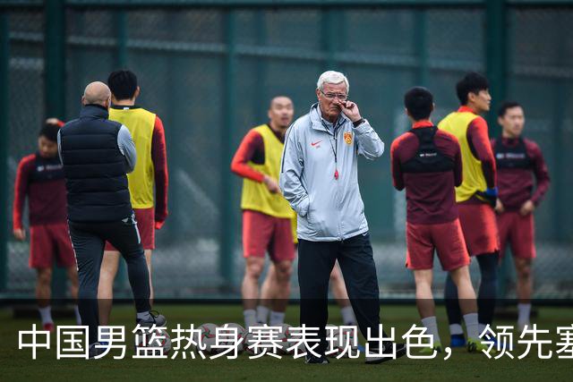 中国男篮热身赛表现出色，领先塞尔维亚8分