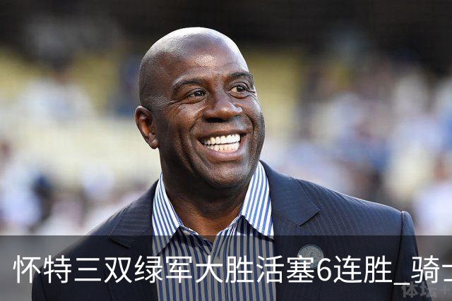 怀特三双绿军大胜活塞6连胜 骑士险胜步行者